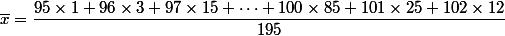  \overline{x}=\dfrac{95\times 1+96\times 3+97\times 15+\dots +100\times 85 +101\times 25+102\times12}{195}